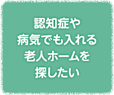 認知症や病気でも入れる老人ホームを探したい