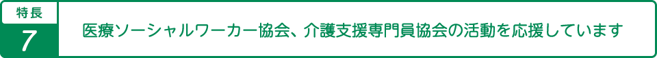 特長8医療ソーシャルワーカー・ケアマネージャーの活動を応援しています。